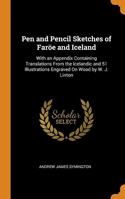 Pen and Pencil Sketches of Faröe and Iceland: With an Appendix Containing Translations From the Icelandic and 51 Illustrations Engraved On Wood b
