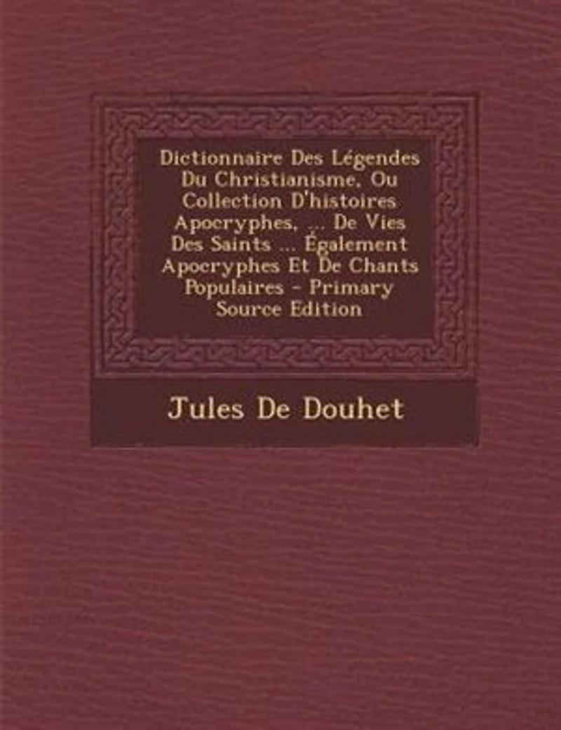 Dictionnaire Des Légendes Du Christianisme, Ou Collection D'histoires Apocryphes, ... De Vies Saints Également Apocryphes Et Chants Populaires