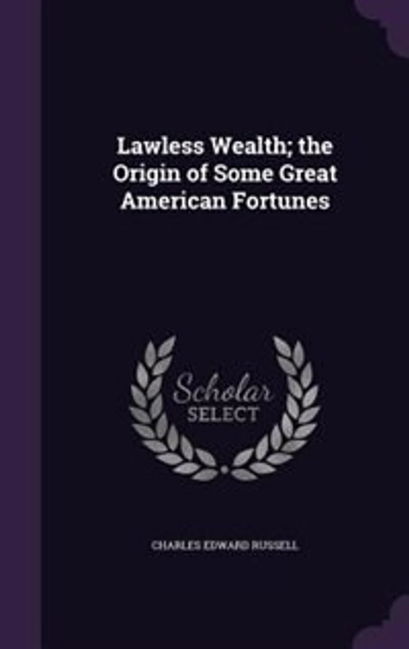 Lawless Wealth: The Origin of Some Great American Fortunes (Classic Reprint)