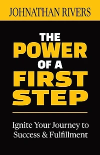The Power of a First Step: Ignite Your Journey to Success and Fulfillment