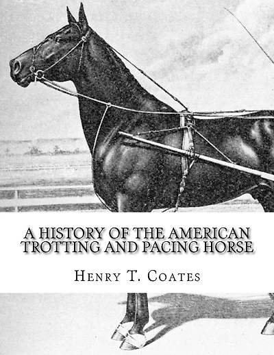 A History of the American Trotting and Pacing Horse: With Pedigrees of Famous Standardbred Horses, Useful Hints
