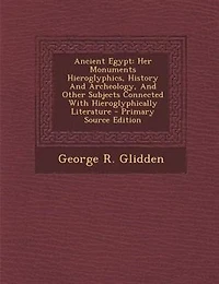 Ancient Egypt: Her Monuments Hieroglyphics, History And Archeology, Other Subjects Connected With Hieroglyphic