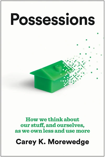 Possessions: How We Think about Our Stuff, and Ourselves, as Own Less Use More