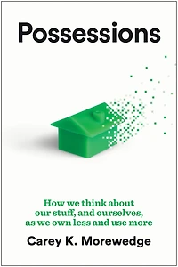 Possessions: How We Think about Our Stuff, and Ourselves, as Own Less Use More