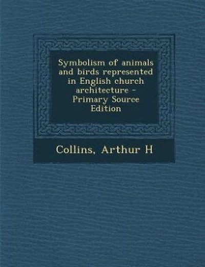 Symbolism of animals and birds represented in English church architecture - Primary Source Edition
