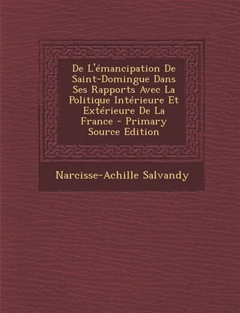 De L'émancipation Saint-domingue Dans Ses Rapports Avec La Politique Intérieure Et Extérieure France. Par N. A. Salvandy
