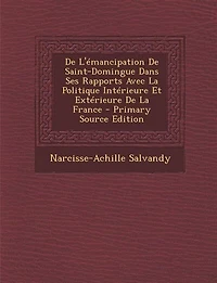 De L'émancipation Saint-domingue Dans Ses Rapports Avec La Politique Intérieure Et Extérieure France. Par N. A. Salvandy