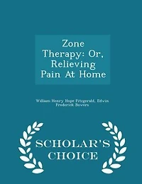 Zone Therapy: Or, Relieving Pain At Home - Scholar's Choice Edition