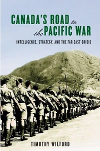 Canada's Road to the Pacific War: Intelligence, Strategy, and Far East Crisis
