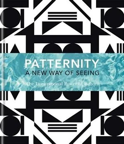 Patternity. A New Way Of Seeing: The Inspirational Power Of Pattern