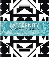 Patternity. A New Way Of Seeing: The Inspirational Power Of Pattern