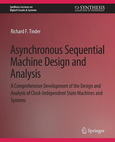 Asynchronous Sequential Machine Design and Analysis: A Comprehensive Development of the Design and Analysis of Clock-Independent State Machines and Systems