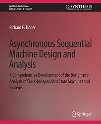 Asynchronous Sequential Machine Design and Analysis: A Comprehensive Development of the Design and Analysis of Clock-Independent State Machines and Systems