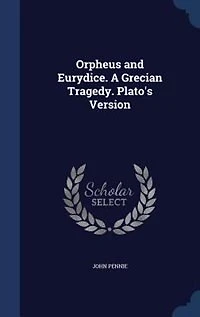 Orpheus and Eurydice: A Grecian Tragedy; Plato's Version (Classic Reprint)