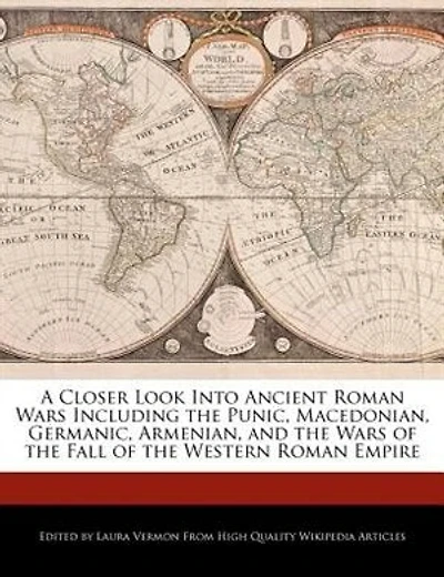A Closer Look Into Ancient Roman Wars Including The Punic, Macedonian, Germanic, Armenian, And The Wars Of The Fall Of The Western Roman Empire