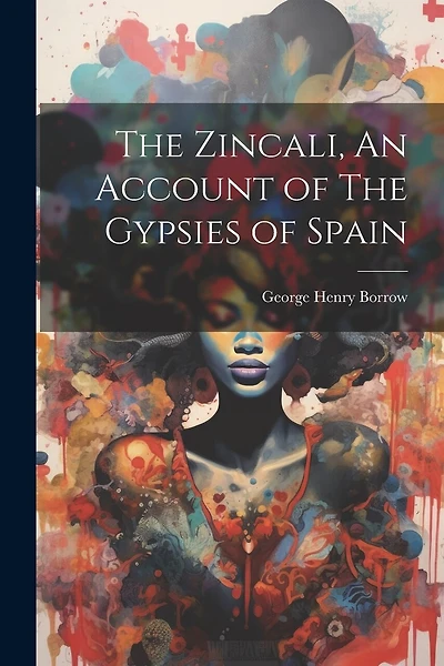 The Zincali, An Account of The Gypsies of Spain