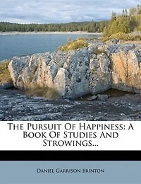 The Pursuit of Happiness: A Book Studies and Strowings (Classic Reprint)