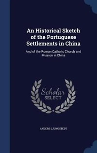 An Historical Sketch of the Portuguese Settlements China: and Roman Catholic Church Mission China