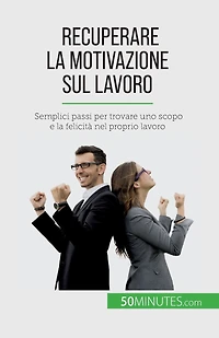 Recuperare la motivazione sul lavoro: Semplici passi per trovare uno scopo e felicità nel proprio lavoro