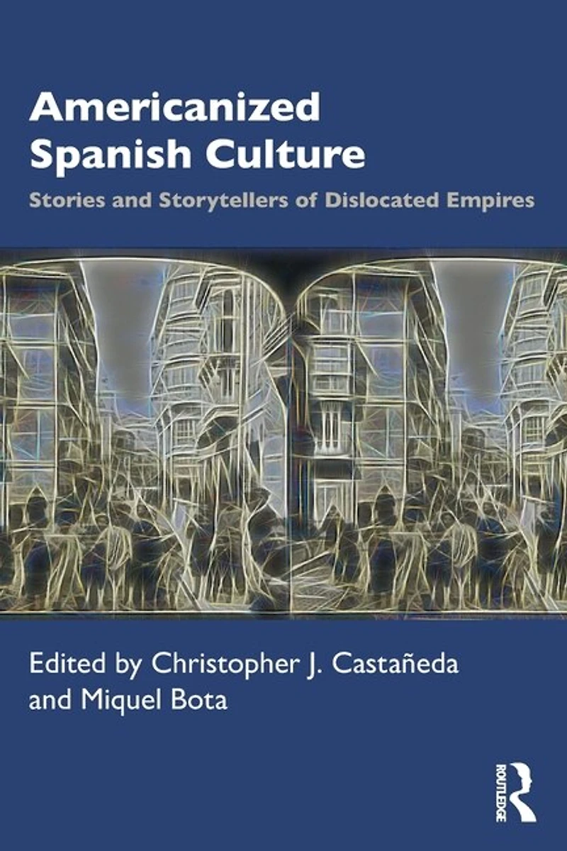 Americanized Spanish Culture: Stories And Storytellers Of Dislocated Empires