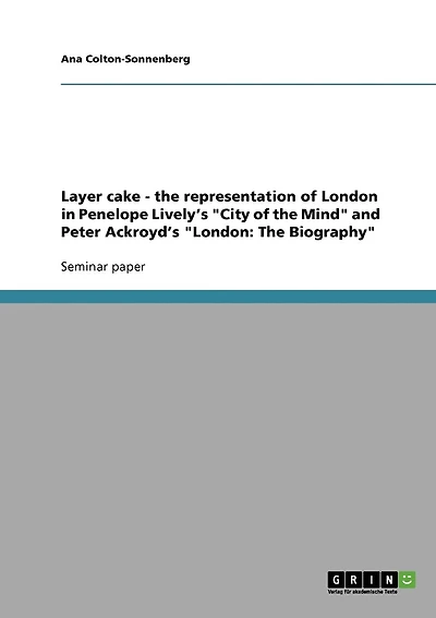 Layer cake - the representation of London in Penelope Lively's "City of the Mind" and Peter Ackroyd's "London: The Biography"