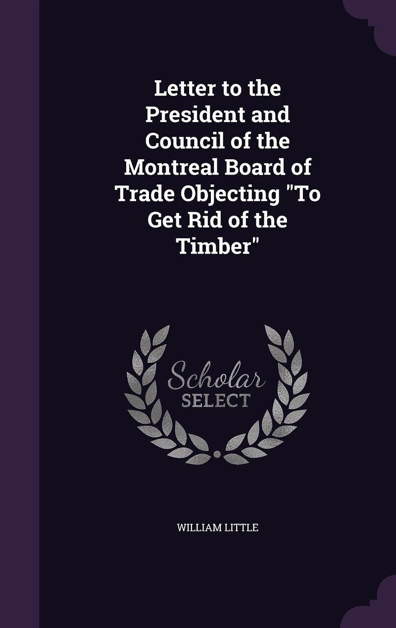 Letter to the President and Council of Montreal Board Trade: Objecting Get Rid Timber (Classic Reprint)