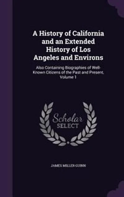 A History of California and an Extended History of Los Angeles and Environs: Also Containing Biographies of Well-Known Citizens of the Past and Present, Volume 1