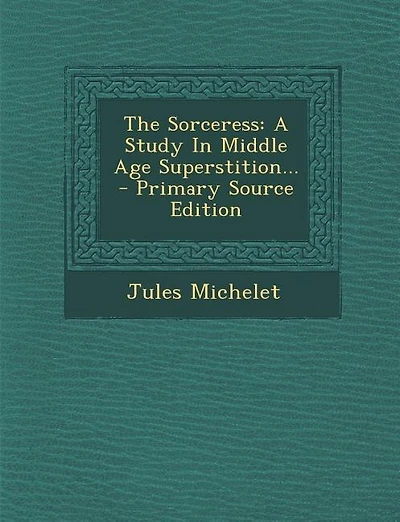 The Sorceress: A Study In Middle Age Superstition...