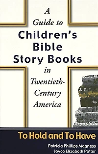 A Guide To Children's Bible Story Books In Twentieth-century America: To Hold And To Have