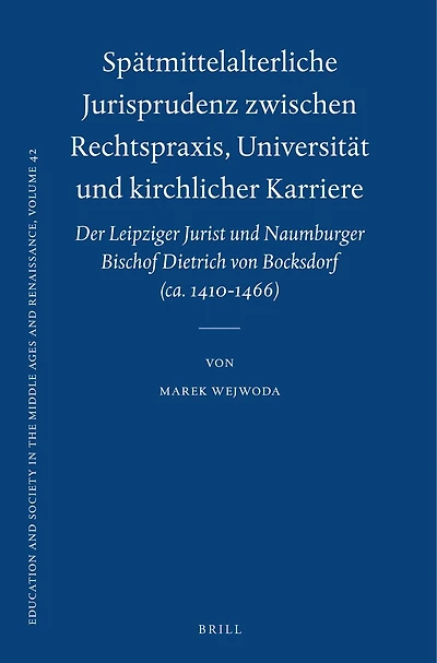 Spätmittelalterliche Jurisprudenz zwischen Rechtspraxis, Universität und kirchlicher Karriere: Der Leipziger Jurist und Naumburger Bischof Dietrich von Bocksdorf (ca. 1410-1466)