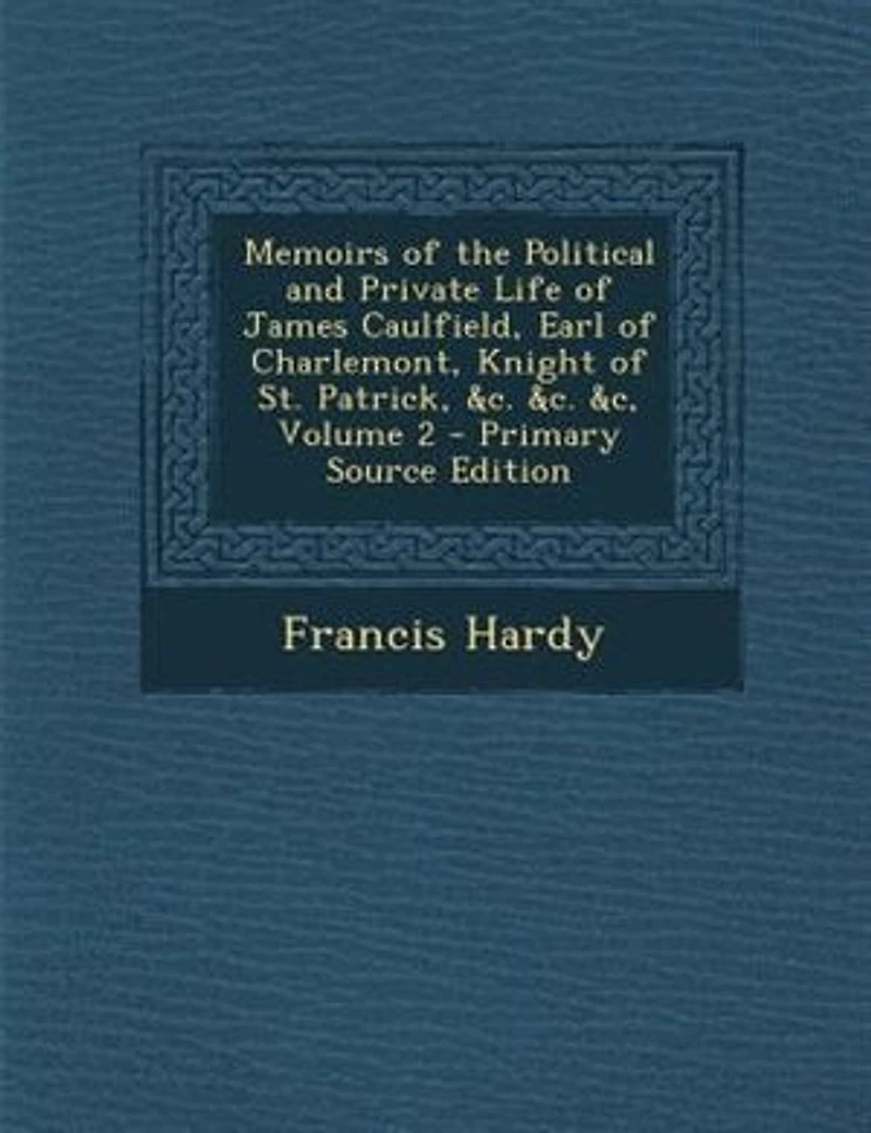 Memoirs of the Political and Private Life of James Caulfield, Earl of Charlemont, Knight of St. Patrick, &c. &c. &c, Volume 2 - Primary Source Edition