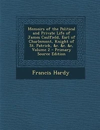 Memoirs of the Political and Private Life of James Caulfield, Earl of Charlemont, Knight of St. Patrick, &c. &c. &c, Volume 2 - Primary Source Edition
