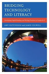 Bridging Technology and Literacy: Developing Digital Reading Writing Practices Grades K-6
