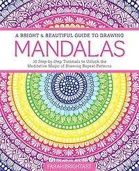 A Bright & Beautiful Guide to Drawing Mandalas: 30 Step-By-Step Tutorials to Unlock the Meditative Magic of Drawing Repeat Patterns