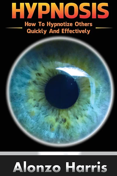 Hypnosis: How To Hypnotize Others Quickly And Efficiently