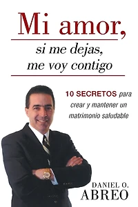 Mi Amor, Si Me Dejas, Voy Contigo: 10 Secretos Para Crear y Mantener Un Matrimonio Saludable