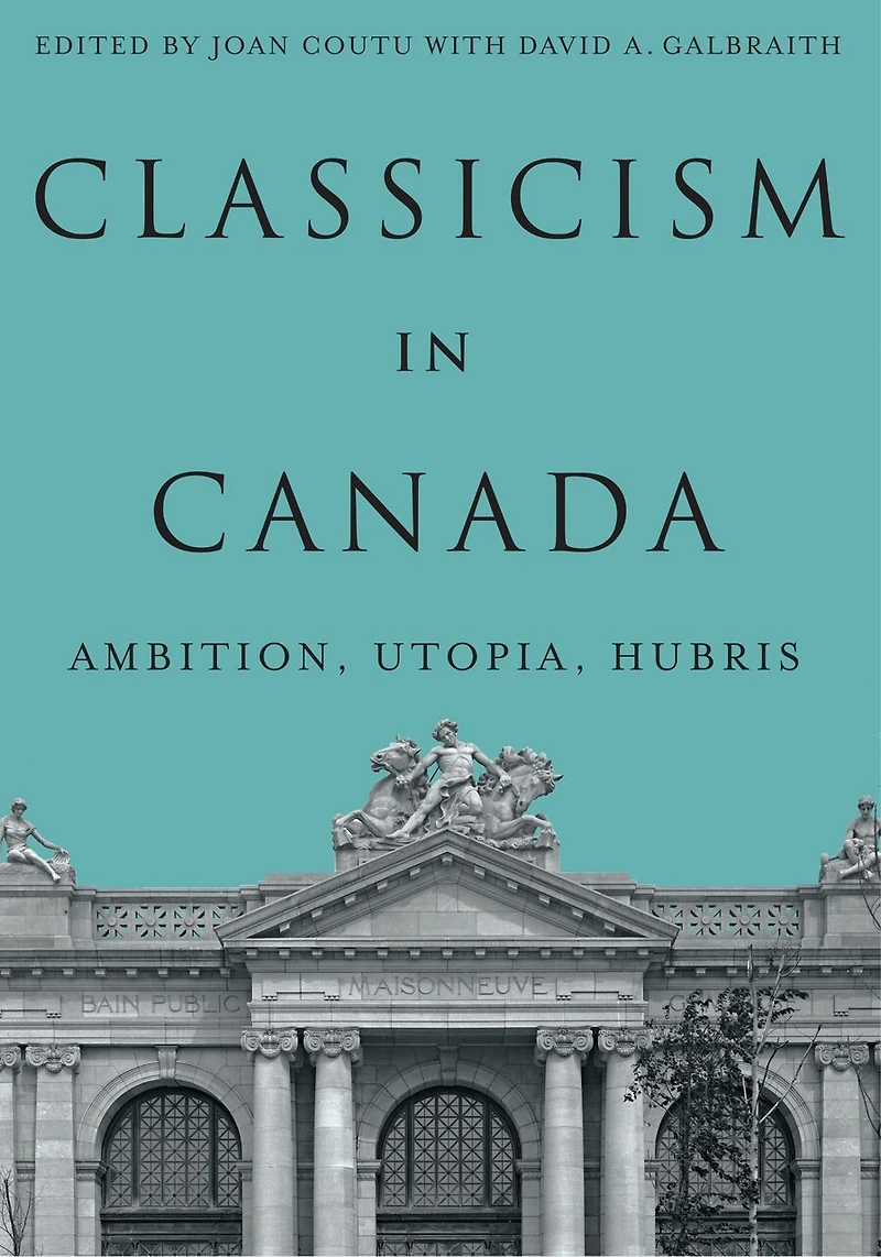Classicism in Canada: Ambition, Utopia, Hubris