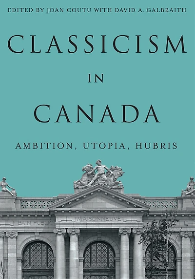 Classicism in Canada: Ambition, Utopia, Hubris