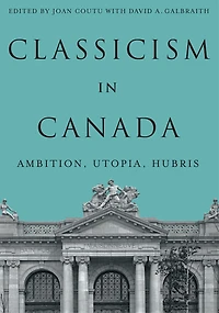 Classicism in Canada: Ambition, Utopia, Hubris