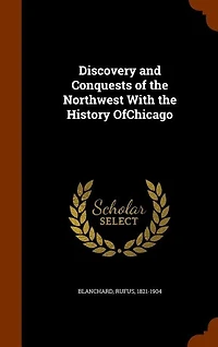 Discovery and Conquests of the Northwest With History OfChicago; Volume 1