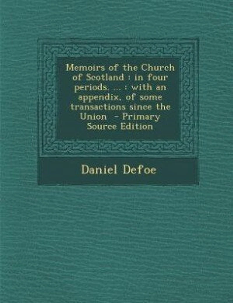 Memoirs of the Church Scotland, Four Periods. ... With an Appendix, Some Transactions Since Union
