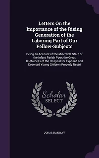 Letters on the Importance of Rising Generation Laboring Part Our Fellow-Subjects: Being an Account Miserable State Infant Parish Poor; Great Usefulness Hosp