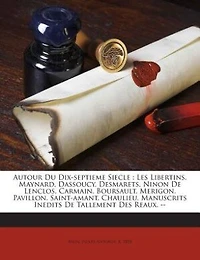 Autour du Dix-Septième Siècle: Les Libertins; Maynard; Dassoucy; Desmarets; Ninon de Lenclos; Carmain; Boursault; Mérigon; Pavillo