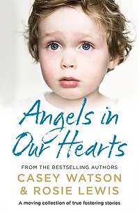 Angels Our Hearts: A moving collection of true fostering stories