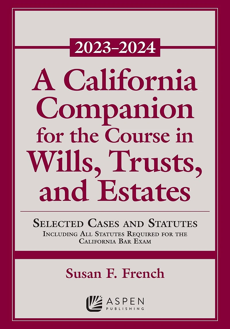 A California Companion for the Course in Wills, Trusts, and Estates, 2023-2024: Selected Cases and Statutes