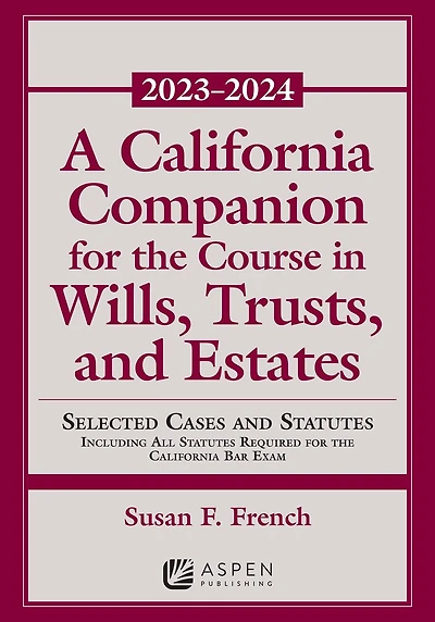 A California Companion for the Course in Wills, Trusts, and Estates, 2023-2024: Selected Cases and Statutes