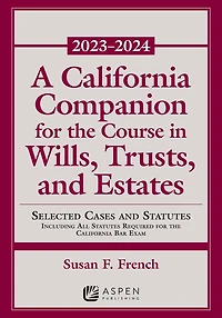 A California Companion for the Course in Wills, Trusts, and Estates, 2023-2024: Selected Cases and Statutes