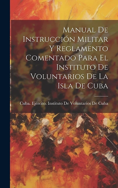 Manual De Instrucción Militar Y Reglamento Comentado Para El Instituto De Voluntarios De La Isla De Cuba