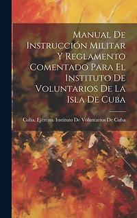 Manual De Instrucción Militar Y Reglamento Comentado Para El Instituto De Voluntarios De La Isla De Cuba