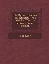 Die Byzantinischen Beamtentitel Von 400 Bis 700 ... - Primary Source Edition